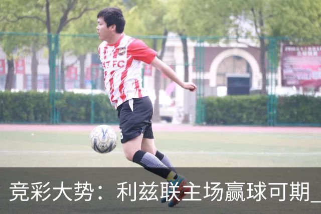 竞彩大势：利兹联主场赢球可期 马洛卡客战不败